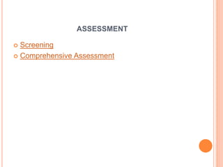 ASSESSMENT
 Screening
 Comprehensive Assessment
 