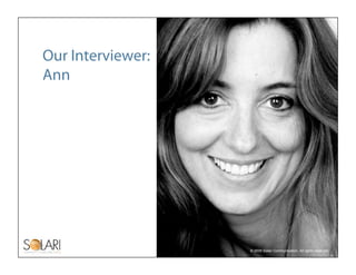 Our Interviewer:
Ann




                   © 2009 Solari Communication. All rights reserved.
 