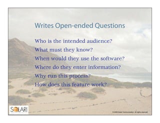 Writes Open-ended Questions

Who is the intended audience?
What must they know?
When would they use the software?
Where do...