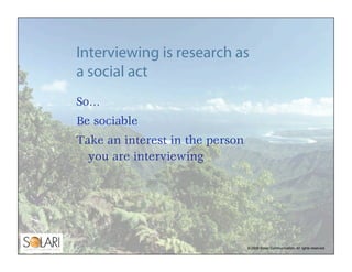 Interviewing is research as
a social act
So…
Be sociable
Take an interest in the person
  you are interviewing




       ...