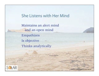 She Listens with Her Mind

Maintains an alert mind
 and an open mind
Empathizes
Is objective
Thinks analytically




     ...