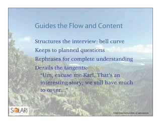 Guides the Flow and Content

Structures the interview: bell curve
Keeps to planned questions
Rephrases for complete unders...