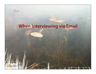 When Interviewing via Email




                      © 2009 Solari Communication. All rights reserved.
                  ...