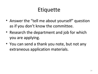 Etiquette <ul><li>Answer the “tell me about yourself” question as if you don’t know the committee. </li></ul><ul><li>Resea...