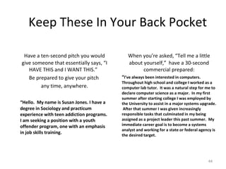 Keep These In Your Back Pocket <ul><li>Have a ten-second pitch you would give someone that essentially says, “I HAVE THIS ...