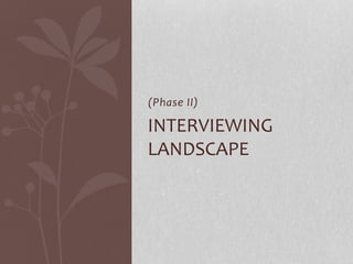 (Phase II)
INTERVIEWING
LANDSCAPE
 