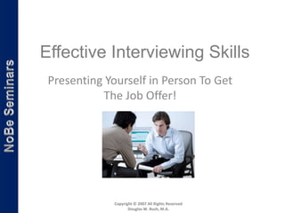 Effective Interviewing Skills
 Presenting Yourself in Person To Get
           The Job Offer!




              Copyright © 2007 All Rights Reserved
                     Douglas W. Bush, M.A.
 