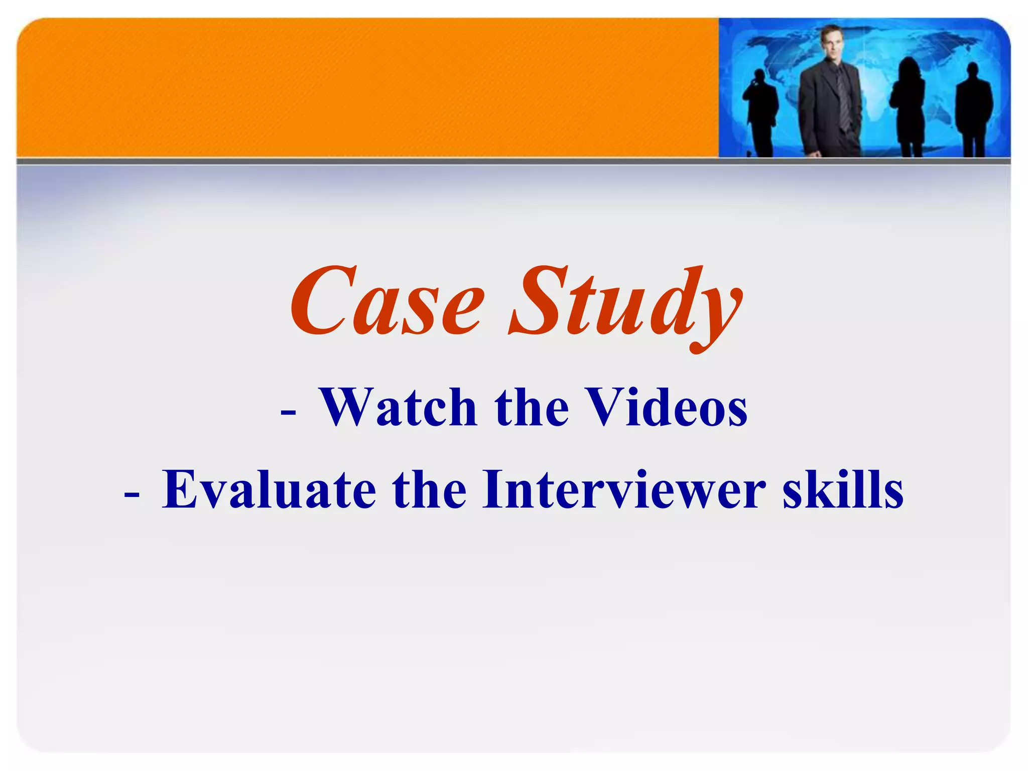 Case Study
- Watch the Videos
- Evaluate the Interviewer skills
 