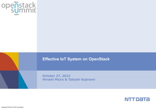 Copyright © 2015 NTT DATA Corporation
October 27, 2015
Hiroshi Miura & Takashi Kajinami
Effective IoT System on OpenStack
 
