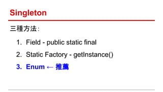 Singleton
三種方法：
1. Field - public static final
2. Static Factory - getInstance()
3. Enum ← 推薦
 