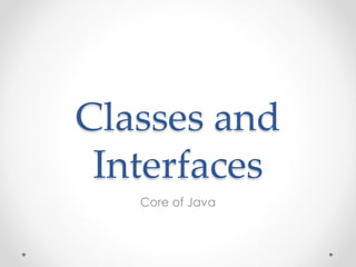 Classes and
Interfaces
Core of Java
 