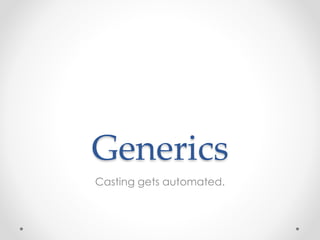Generics
Casting gets automated.
 