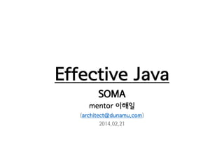 Effective Java
SOMA
mentor 이해일
(y@pisome.com)
2014.02.21
 