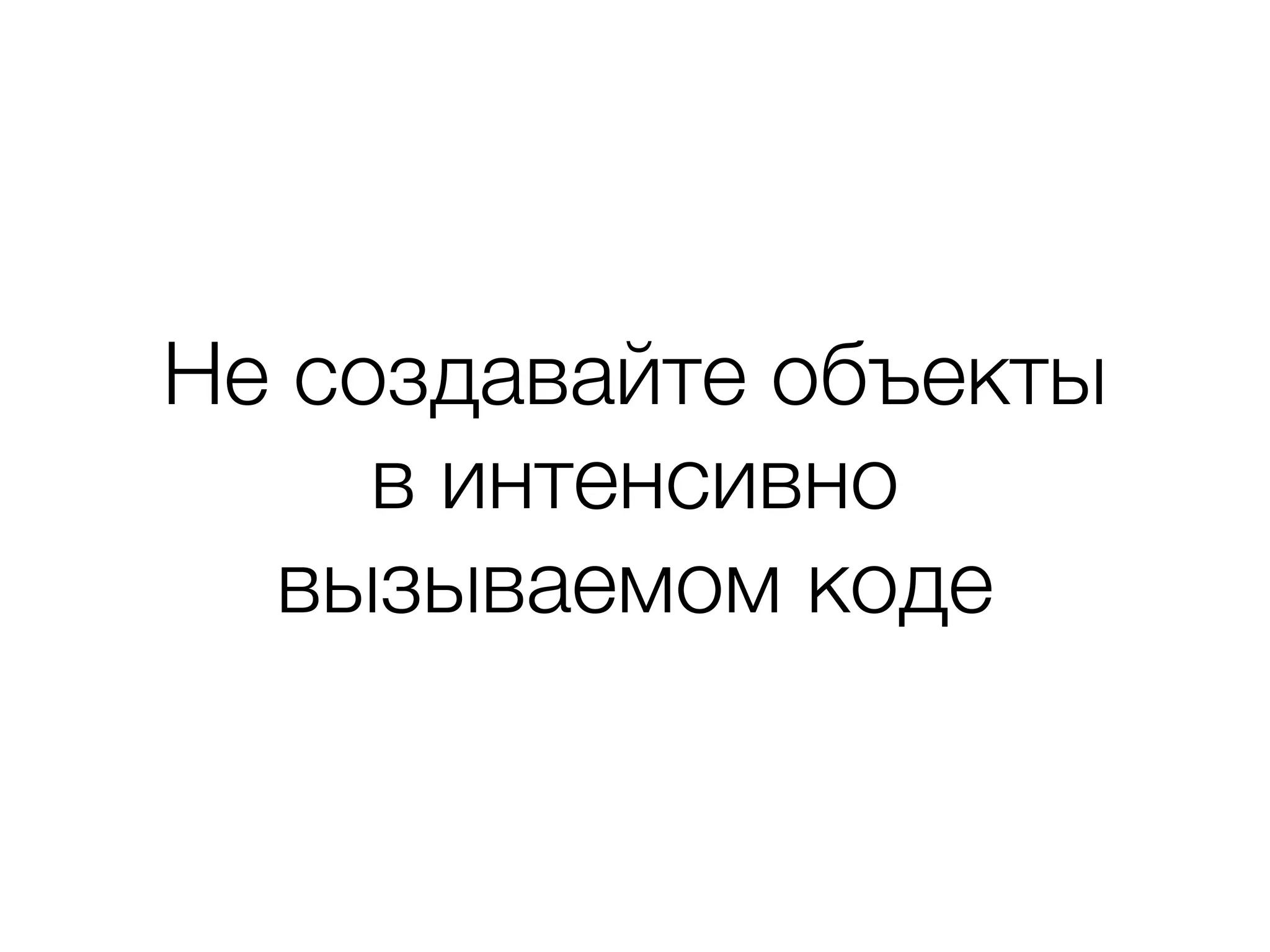 Не создавайте объекты
в интенсивно
вызываемом коде
 