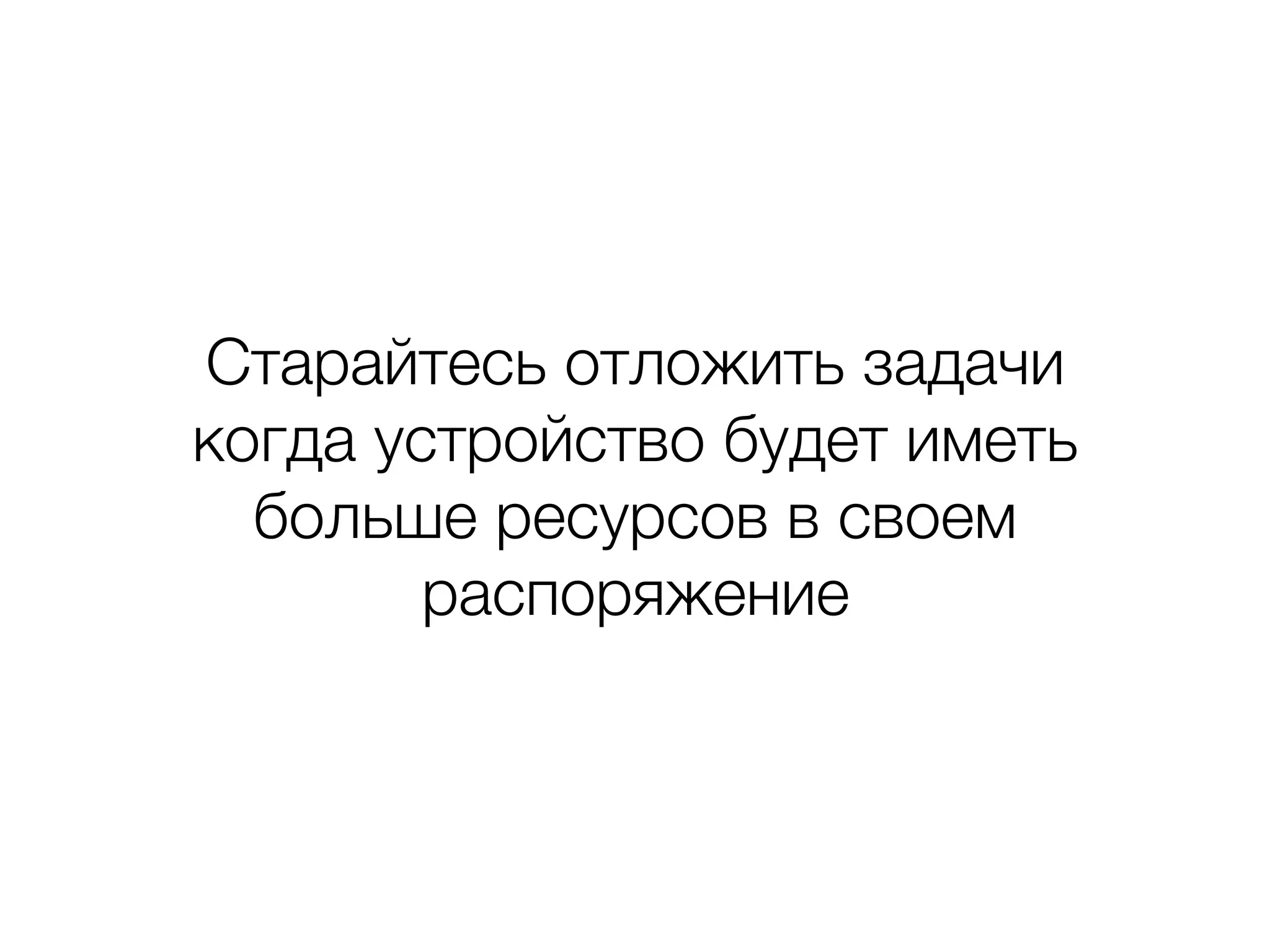 Старайтесь отложить задачи
когда устройство будет иметь
больше ресурсов в своем
распоряжение
 