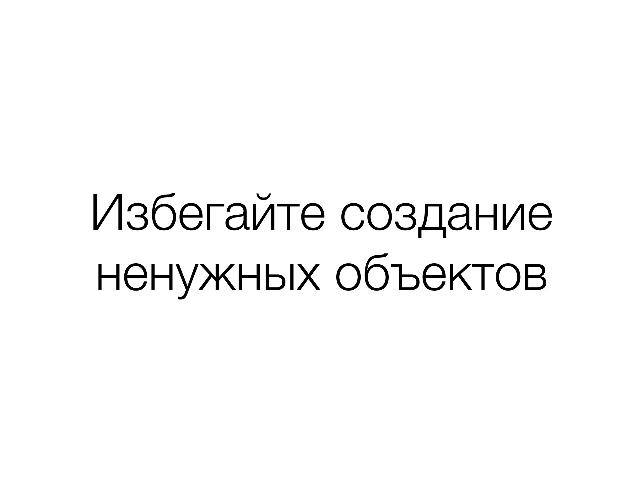 Избегайте создание
ненужных объектов
 