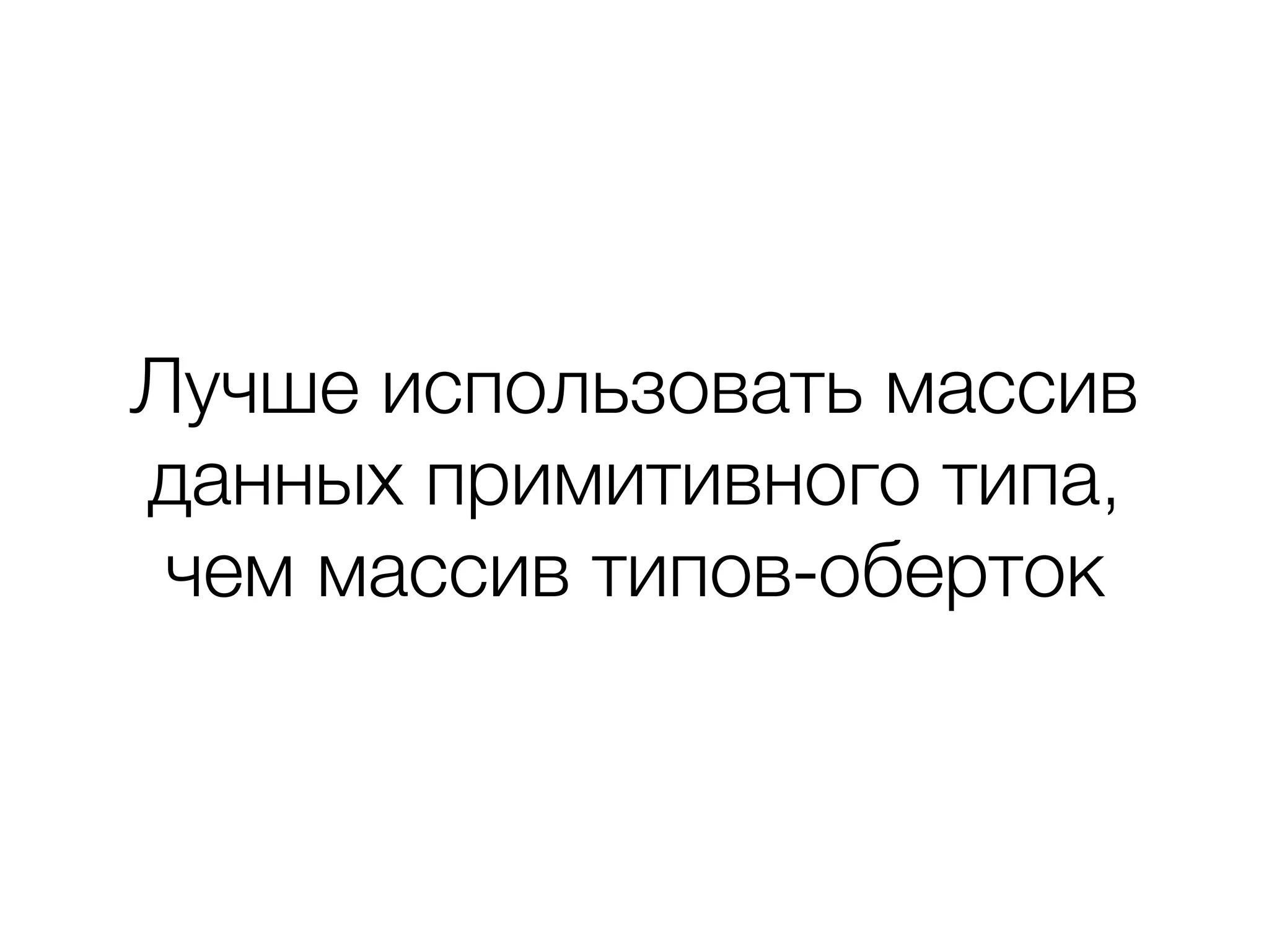 Лучше использовать массив
данных примитивного типа,
чем массив типов-оберток
 