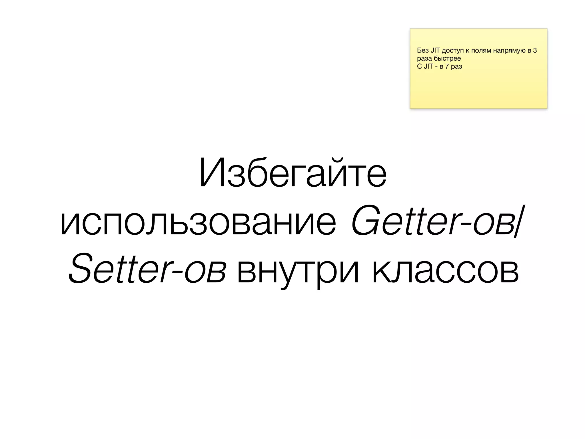 Избегайте
использование Getter-ов/
Setter-ов внутри классов
Без JIT доступ к полям напрямую в 3
раза быстрее

С JIT - в 7 раз
 