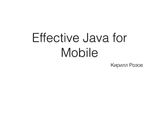 Effective Java for
Mobile
Кирилл Розов
 