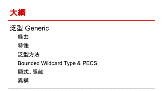 大綱
泛型 Generic
緣由
特性
泛型方法
Bounded Wildcard Type & PECS
顯式、隱藏
異構
 