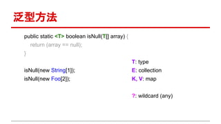 泛型方法
public static <T> boolean isNull(T[] array) {
return (array == null);
}
isNull(new String[1]);
isNull(new Foo[2]);
T: type
E: collection
K, V: map
?: wildcard (any)
 