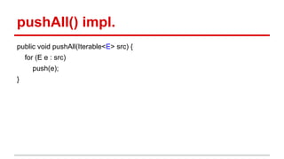 pushAll() impl.
public void pushAll(Iterable<E> src) {
for (E e : src)
push(e);
}
 