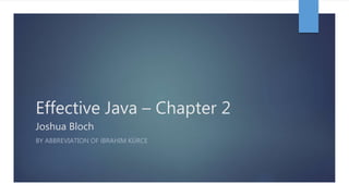 Effective Java – Chapter 2
Joshua Bloch
BY ABBREVIATION OF İBRAHIM KÜRCE
 