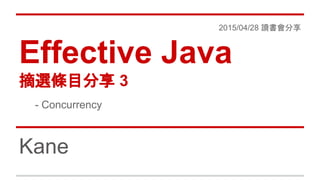 2015/04/28 讀書會分享
Effective Java
摘選條目分享 3
- Concurrency
Kane
 