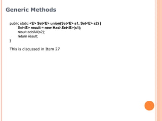 public static <E> Set<E> union(Set<E> s1, Set<E> s2) {
Set<E> result = new HashSet<E>(s1);
result.addAll(s2);
return result;
}
This is discussed in Item 27
Generic Methods
 