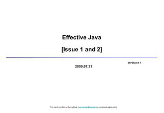 This report is written by Sunny Kwak. (sunnykwak@hanmail.net, sunnykwak.egloos.com)
2009.07.31
Effective Java
[Issue 1 and 2]
Version 0.1
 