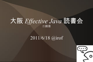 大阪  Effective Java   読書会 二回目 2011/6/18 @irof 