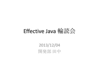 Effective Java 輪読会
2013/12/04
開発部 田中

 