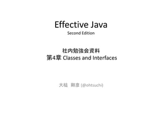 Effective Java
Second Edition

社内勉強会資料

第4章 Classes and Interfaces

大槌 剛彦 (@ohtsuchi)

 