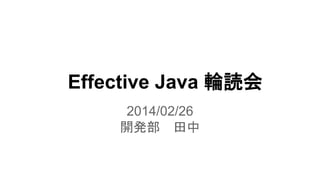 Effective Java 輪読会
2014/02/26
開発部 田中
 