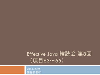 Effective Java 輪読会 第8回
（項目63～65）
2014/2/26
開発部 野口
 