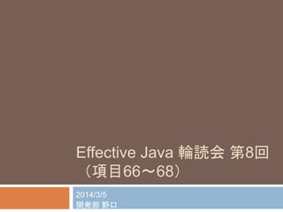 Effective Java 輪読会第8回 
（項目66～68） 
2014/3/5 
開発部野口 
 