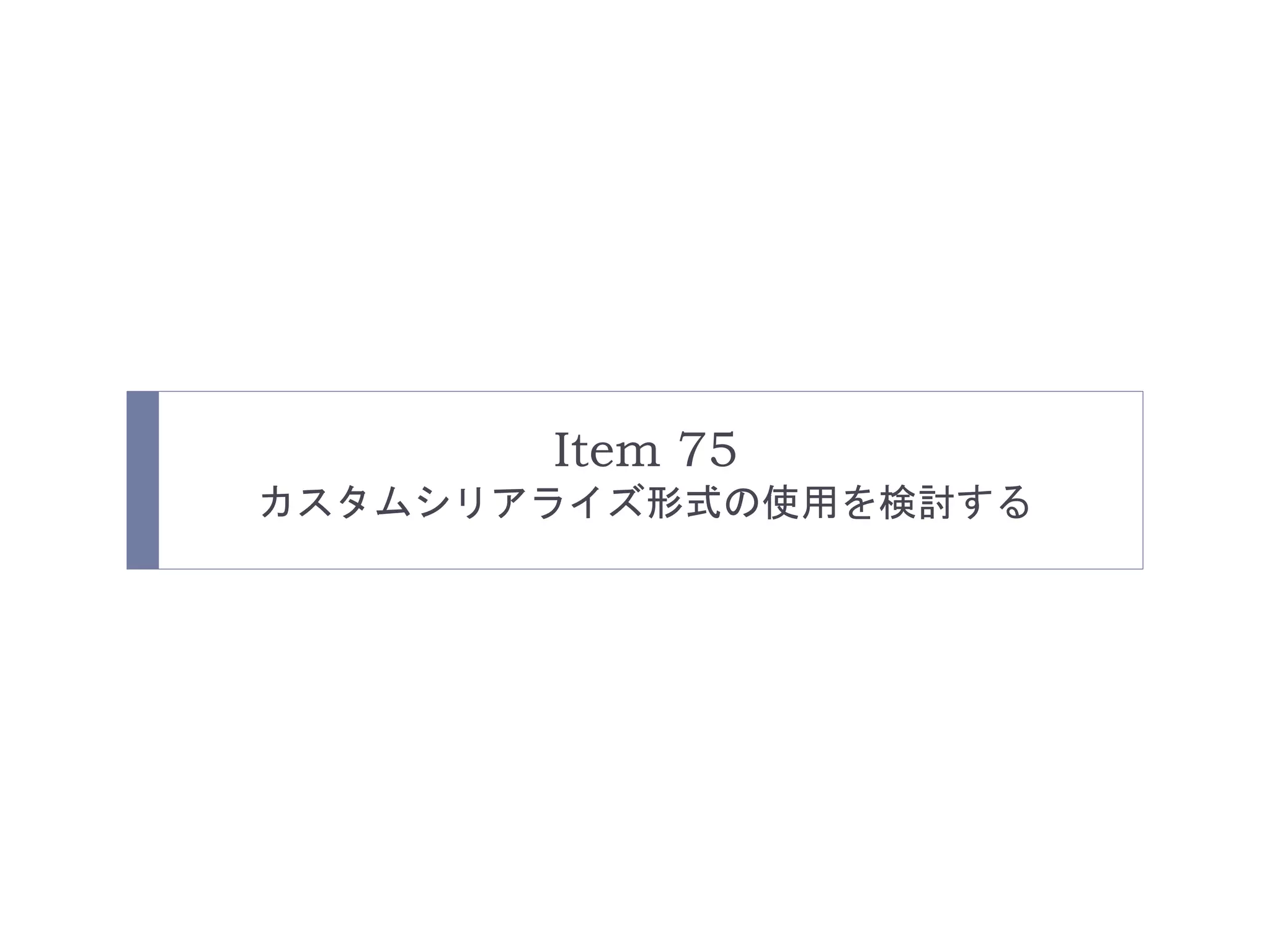 Item 75 
カスタムシリアライズ形式の使用を検討する 
 