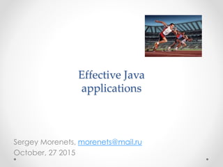 Effective Java
applications
Sergey Morenets, morenets@mail.ru
October, 27 2015
 