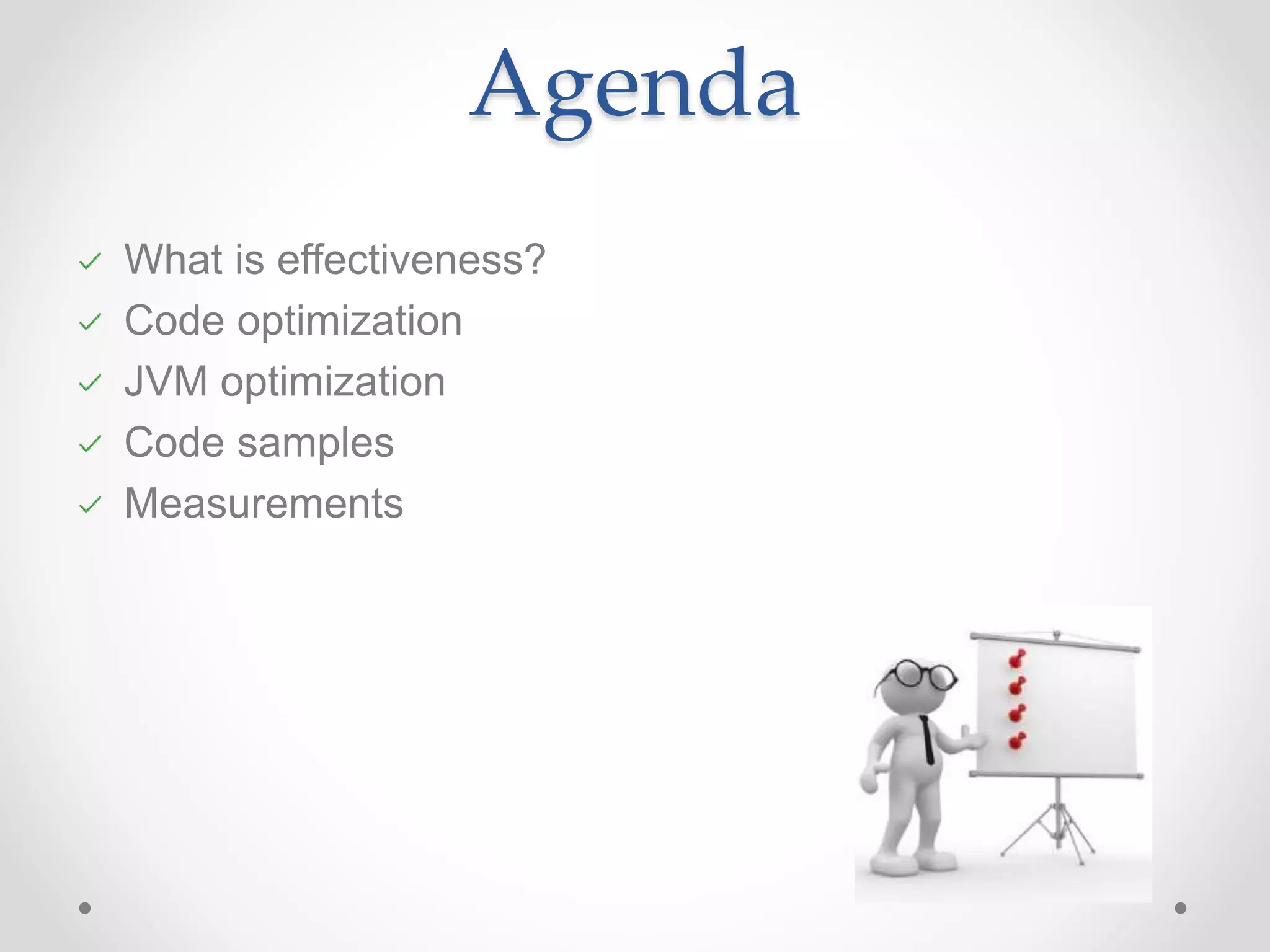 Agenda What is effectiveness? Code optimization JVM optimization Code samples Measurements 