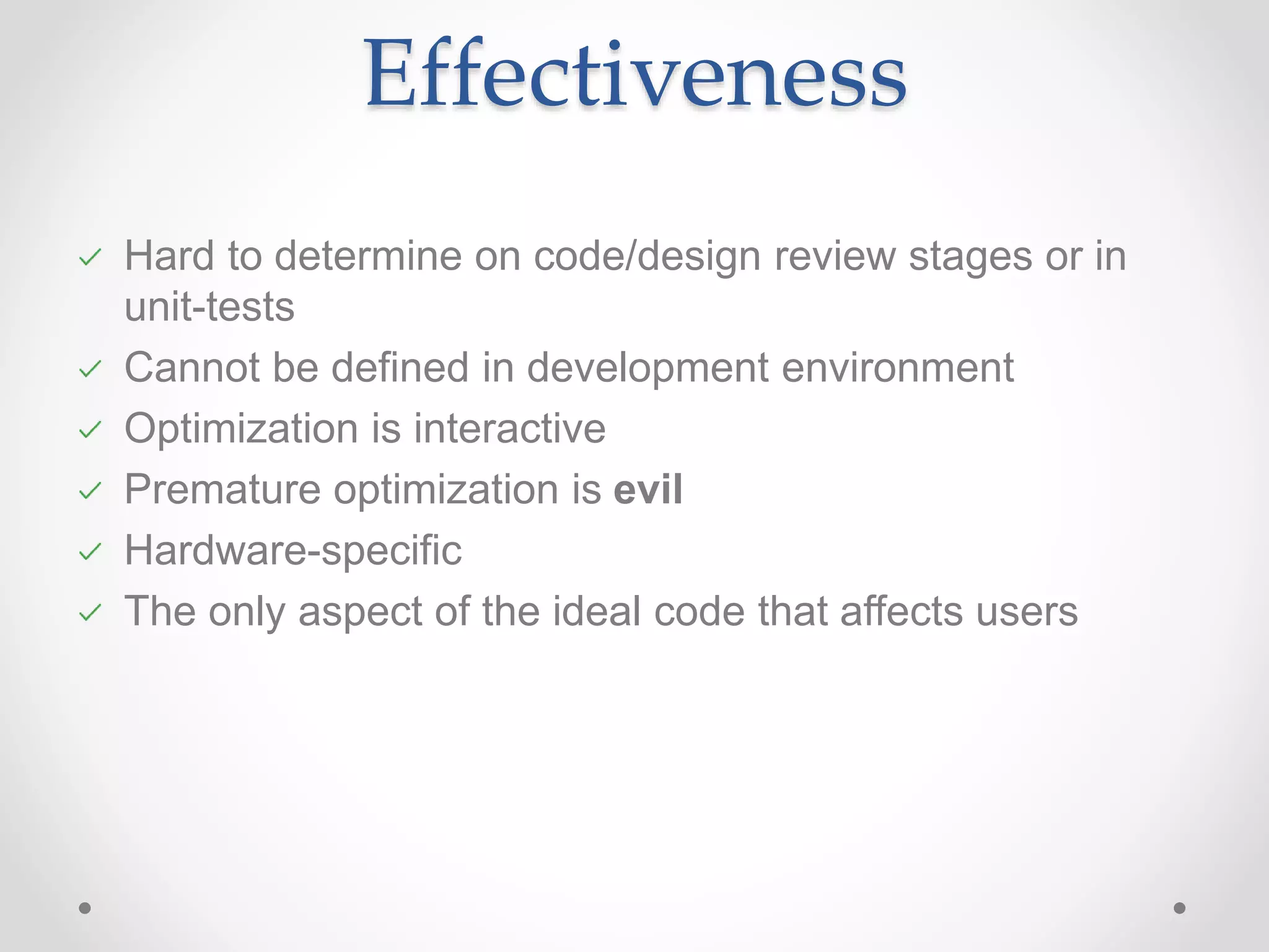 Effectiveness Hard to determine on code/design review stages or in unit-tests Cannot be defined in development environment Optimization is interactive Premature optimization is evil Hardware-specific The only aspect of the ideal code that affects users 