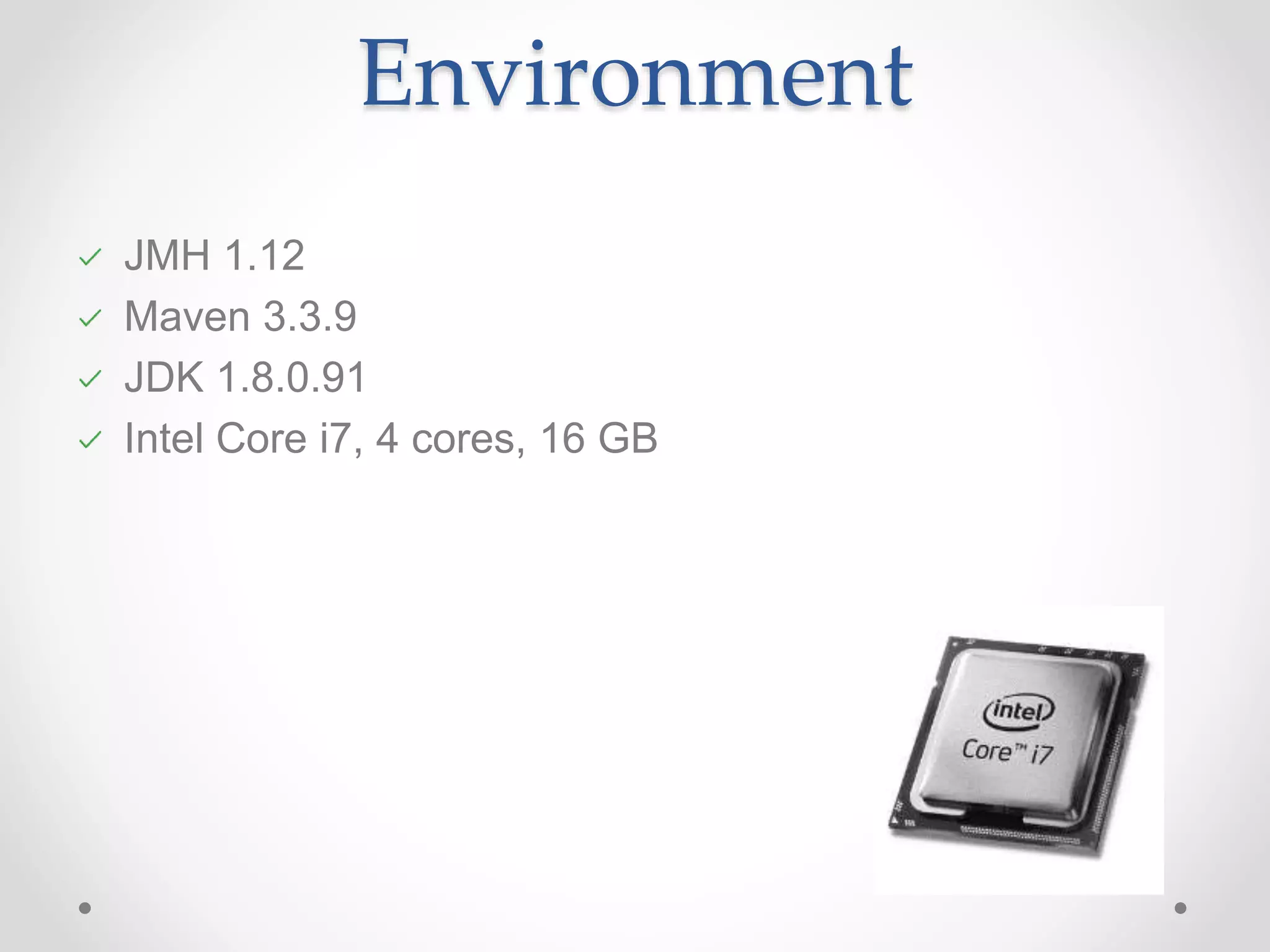 Environment JMH 1.12 Maven 3.3.9 JDK 1.8.0.91 Intel Core i7, 4 cores, 16 GB 