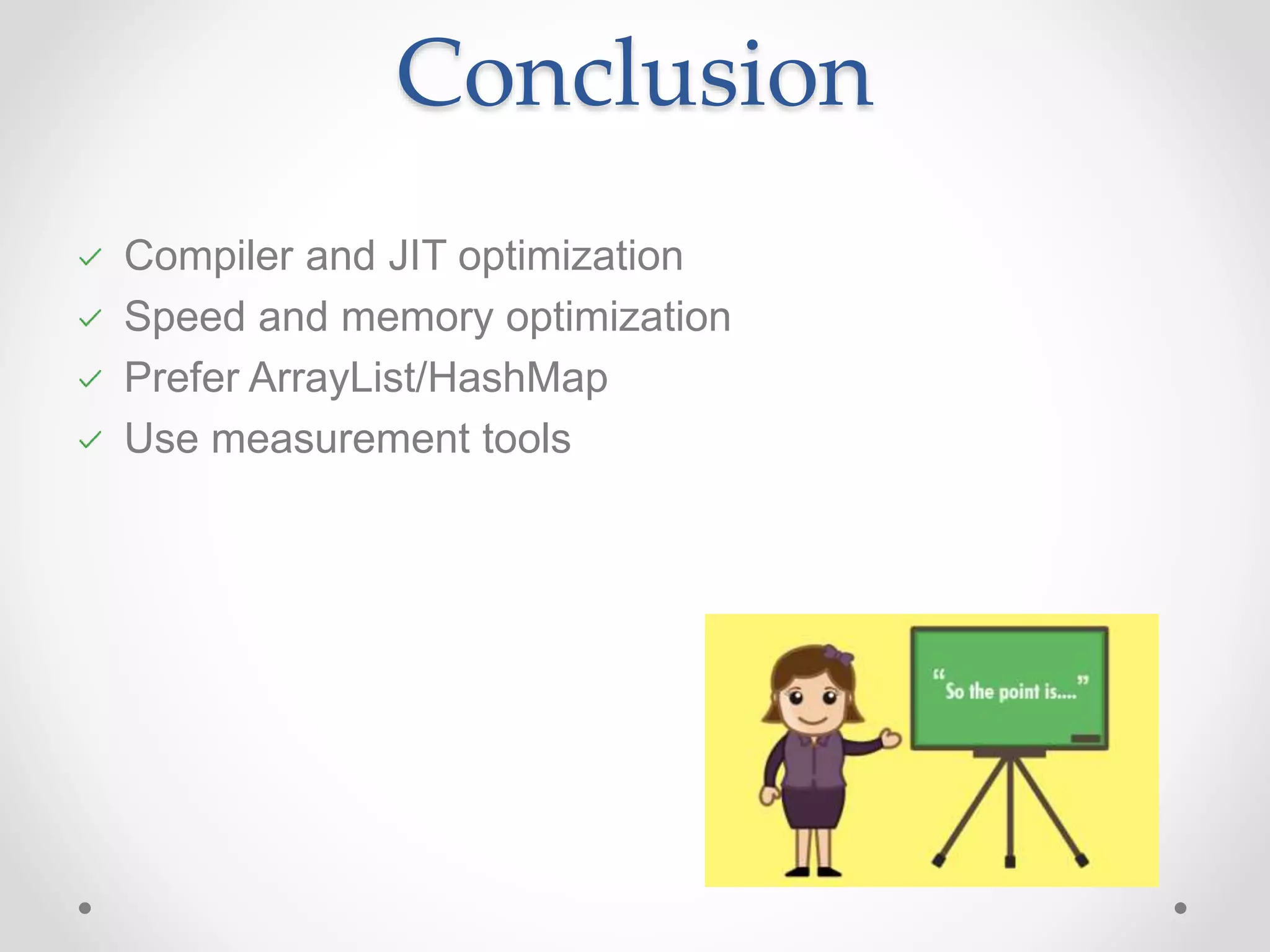 Conclusion Compiler and JIT optimization Speed and memory optimization Prefer ArrayList/HashMap Use measurement tools 