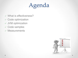 Agenda
What is effectiveness?
Code optimization
JVM optimization
Code samples
Measurements
 