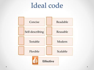 Ideal code
Concise Readable
Self-describing Reusable
Testable Modern
Flexible Scalable
Effective
 