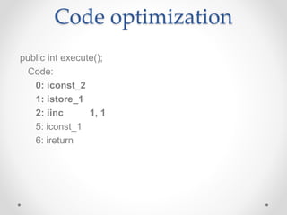Code optimization
public int execute();
Code:
0: iconst_2
1: istore_1
2: iinc 1, 1
5: iconst_1
6: ireturn
 