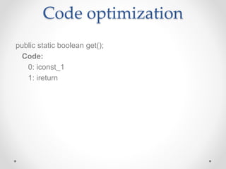 Code optimization
public static boolean get();
Code:
0: iconst_1
1: ireturn
 