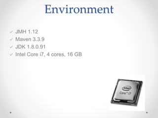 Environment
JMH 1.12
Maven 3.3.9
JDK 1.8.0.91
Intel Core i7, 4 cores, 16 GB
 