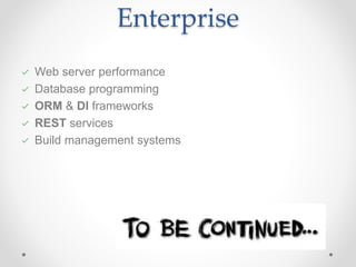 Enterprise
Web server performance
Database programming
ORM & DI frameworks
REST services
Build management systems
 