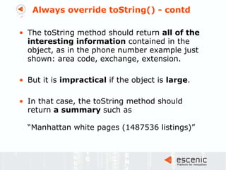 Always override toString() - contd <ul><li>The toString method should return  all of the interesting information  containe...