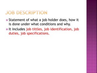  Statement of what a job holder does, how it
is done under what conditions and why.
 It includes job tittles, job identification, job
duties, job specifications.
 